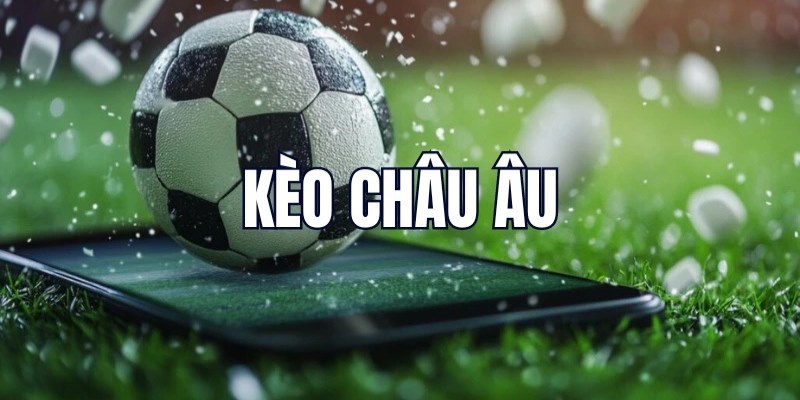 Tìm hiểu khái niệm về kèo Châu Âu là gì phổ biến